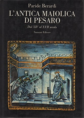 L'antica Maiolica di Pesaro.  Dal XIV al XVII secolo.